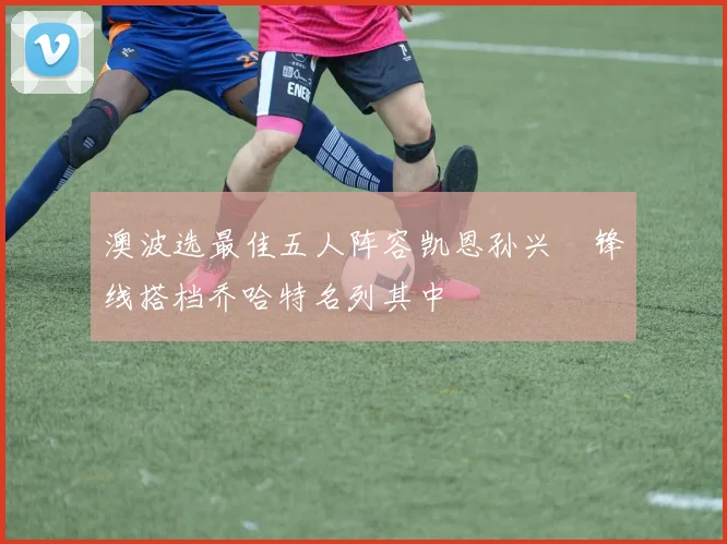 澳波选最佳五人阵容凯恩孙兴慜锋线搭档乔哈特名列其中