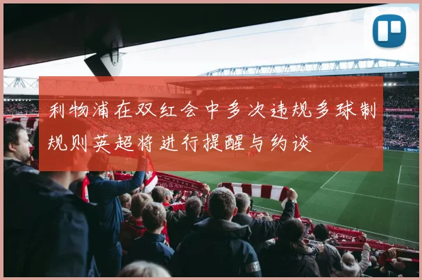 利物浦在双红会中多次违规多球制规则英超将进行提醒与约谈