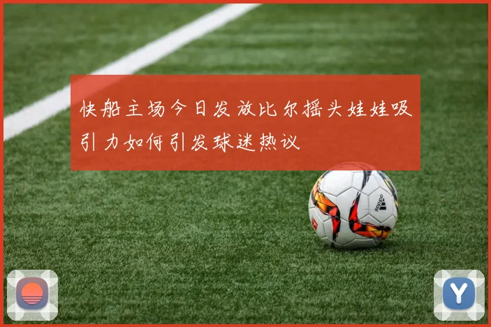 快船主场今日发放比尔摇头娃娃吸引力如何引发球迷热议