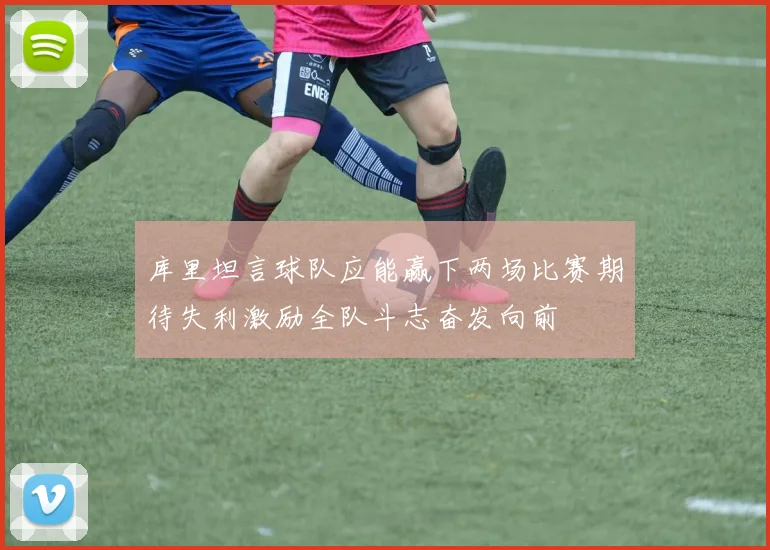 库里坦言球队应能赢下两场比赛期待失利激励全队斗志奋发向前