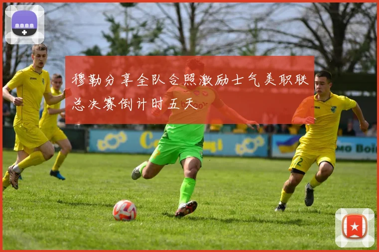 穆勒分享全队合照激励士气美职联总决赛倒计时五天