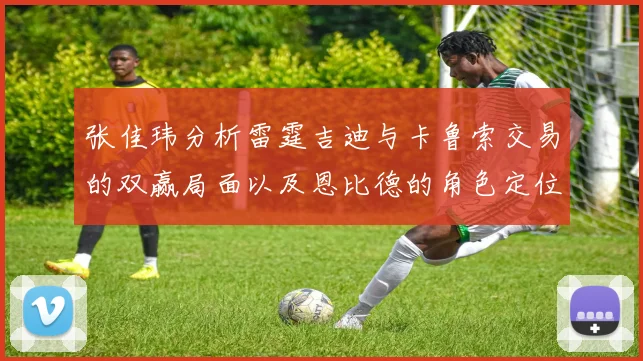 张佳玮分析雷霆吉迪与卡鲁索交易的双赢局面以及恩比德的角色定位