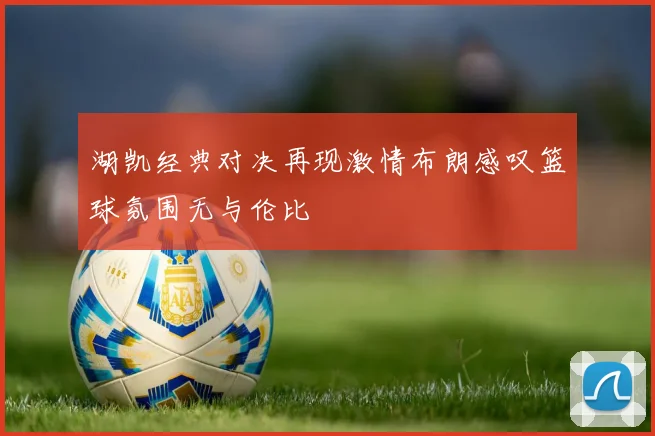 湖凯经典对决再现激情布朗感叹篮球氛围无与伦比