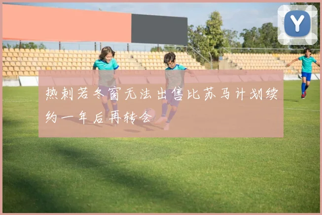 热刺若冬窗无法出售比苏马计划续约一年后再转会