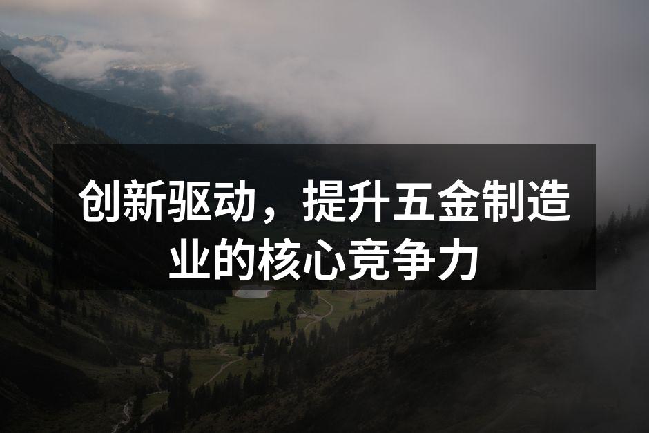 创新驱动,提升五金制造业的核心竞争力