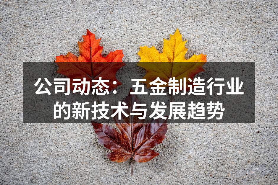 公司动态：五金制造行业的新技术与发展趋势