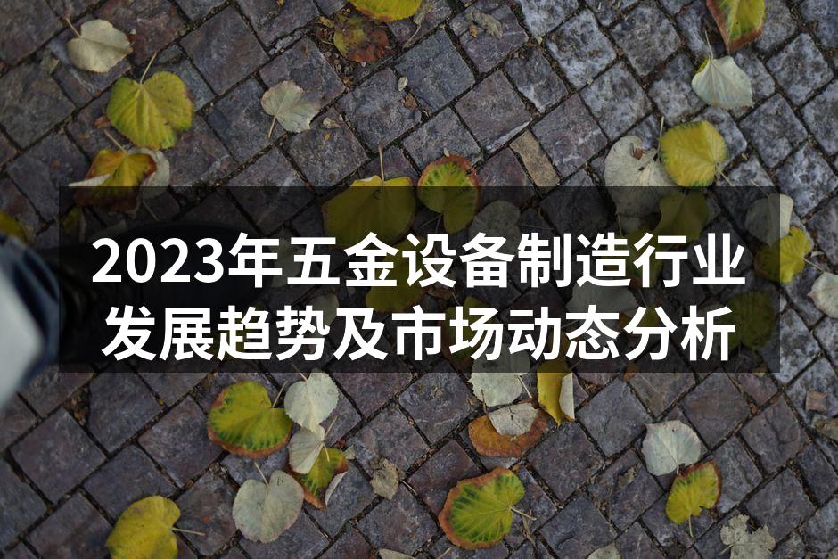 2023年五金设备制造行业发展趋势及市场动态分析