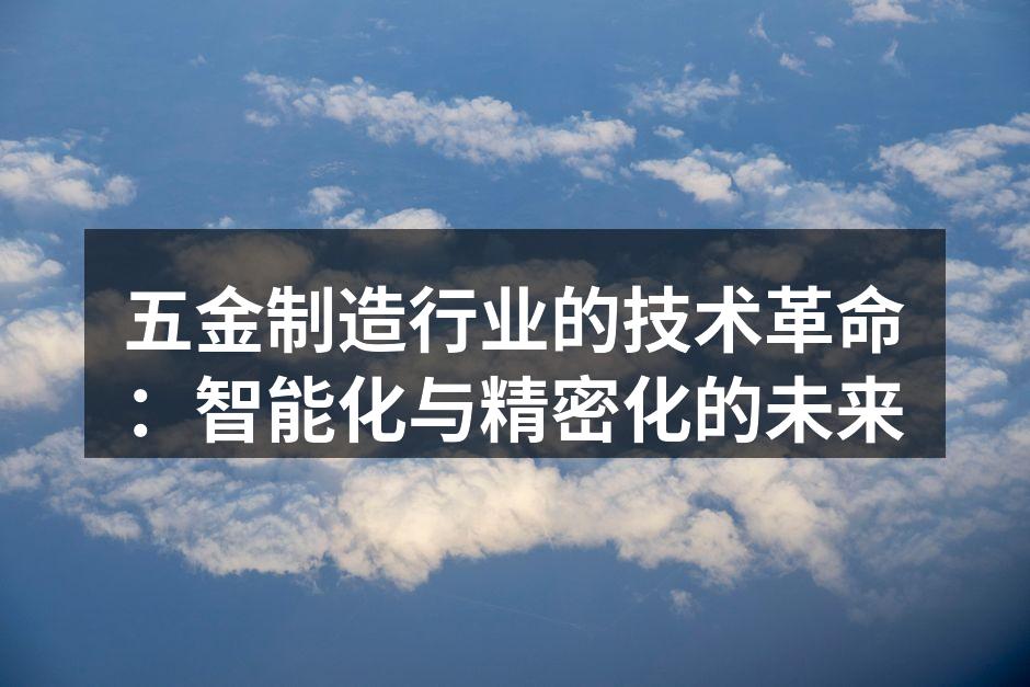 五金制造行业的技术革命:智能化与精密化的未来