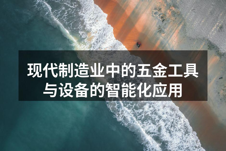 现代制造业中的五金工具与设备的智能化应用