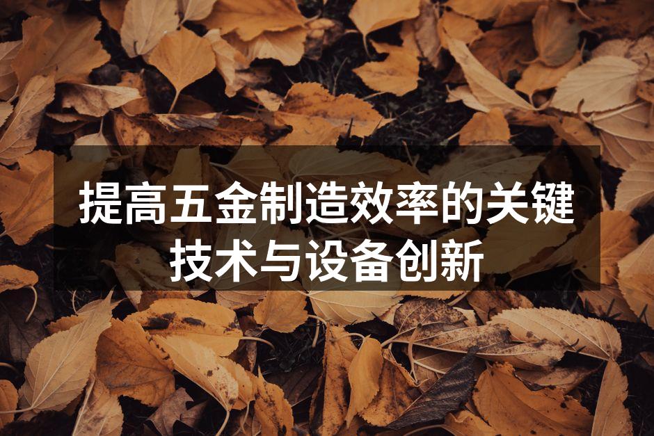 提高五金制造效率的关键技术与设备创新